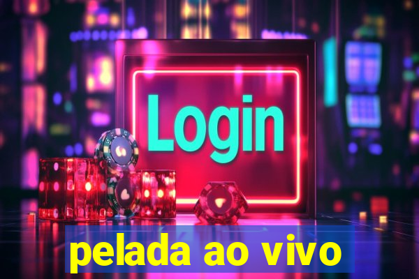pelada ao vivo
